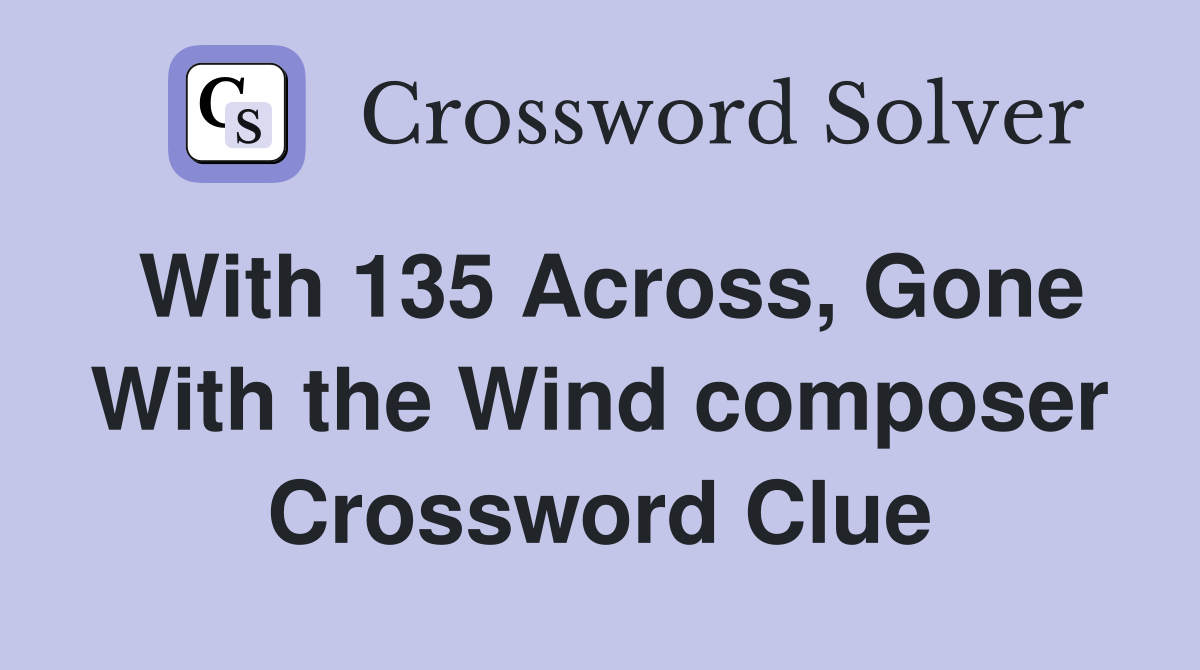 With 135 Across, Gone With the Wind composer - Crossword Clue Answers